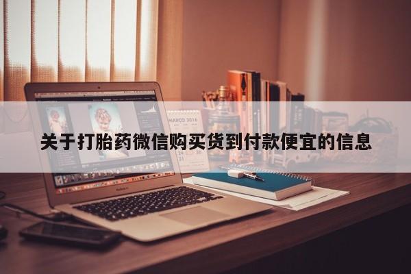 打胎药私人店关于打胎药微信购买货到付款便宜的信息