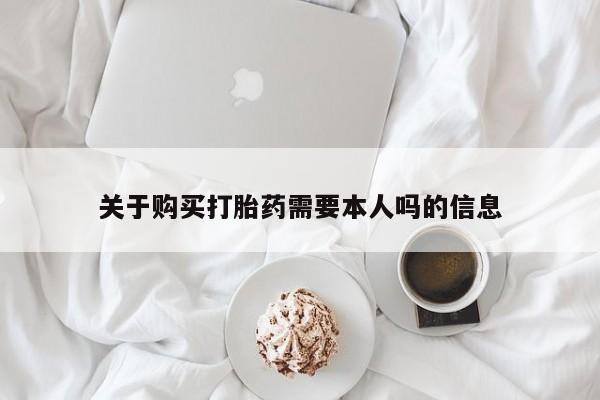 打胎药私人店关于购买打胎药需要本人吗的信息