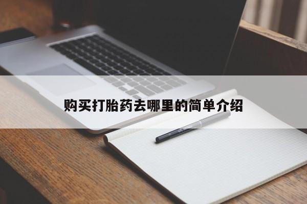 打胎药私人店购买打胎药去哪里的简单介绍