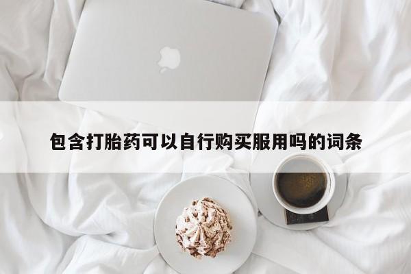 打胎药私人店包含打胎药可以自行购买服用吗的词条