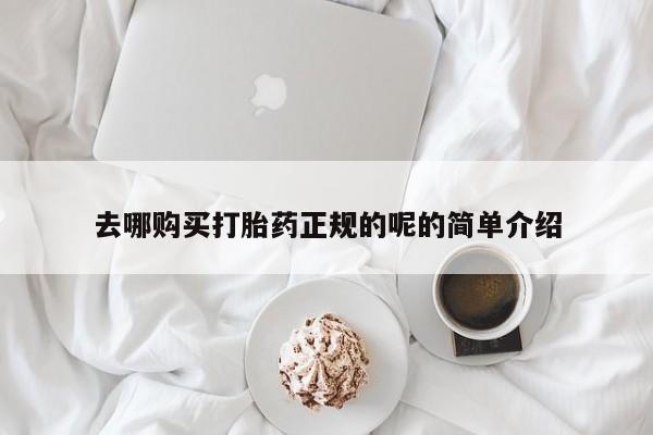 打胎药私人店去哪购买打胎药正规的呢的简单介绍
