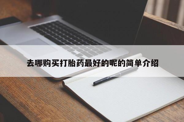 打胎药私人店去哪购买打胎药最好的呢的简单介绍