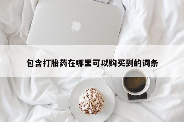 打胎药私人店包含打胎药在哪里可以购买到的词条