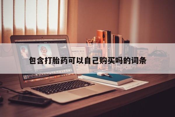 打胎药私人店包含打胎药可以自己购买吗的词条