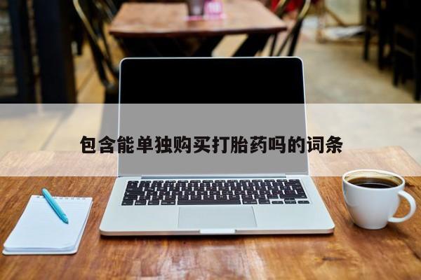 打胎药私人店包含能单独购买打胎药吗的词条