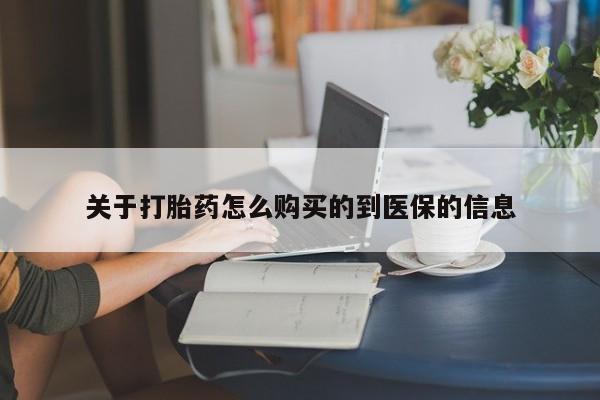 打胎药私人店关于打胎药怎么购买的到医保的信息